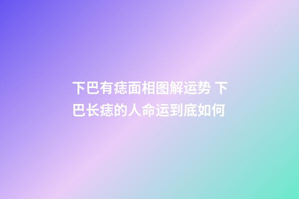 下巴有痣面相图解运势 下巴长痣的人命运到底如何